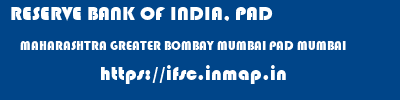 RESERVE BANK OF INDIA, PAD  MAHARASHTRA GREATER BOMBAY MUMBAI PAD MUMBAI  ifsc code